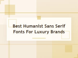 Best Humanist Sans Serif Fonts for Luxury Brands