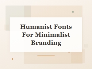 Why Humanist Fonts Work for Minimalist Branding