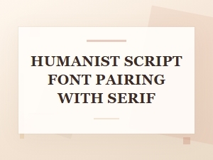 A Guide to Pairing Humanist Script with Serif